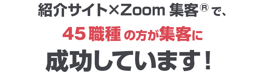 紹介サイト×Zoom集客®満席法で、45の職種の方が集客に成功しています！